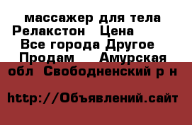 массажер для тела Релакстон › Цена ­ 600 - Все города Другое » Продам   . Амурская обл.,Свободненский р-н